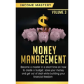 Money Management: Become a Master in a Short Time on How to Create a Budget, Save Your Money and Get Out of Debt while Building your Fin