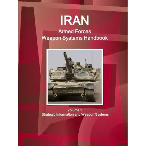 Iran Armed Forces Weapon Systems Handbook Volume 1 Strategic Information and Weapon Systems