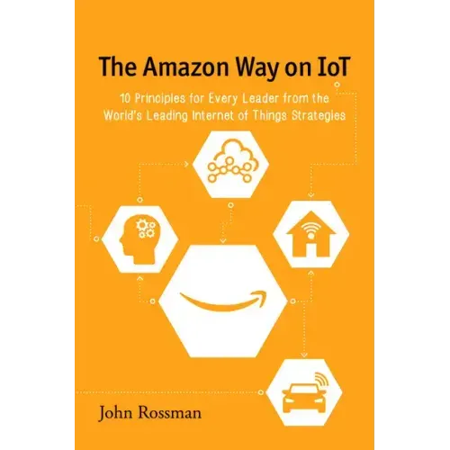 The Amazon Way on IoT: 10 Principles for Every Leader from the World's Leading Internet of Things Strategies