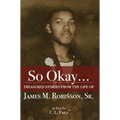 So Okay...: Treasured Stories from the Life of James M. Robinson, Sr.