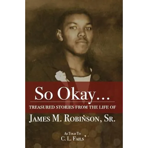 So Okay...: Treasured Stories from the Life of James M. Robinson, Sr.