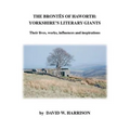 The Brontes of Haworth: Yorkshire's Literary Giants - Their Lives, Works, Influences and Inspirations