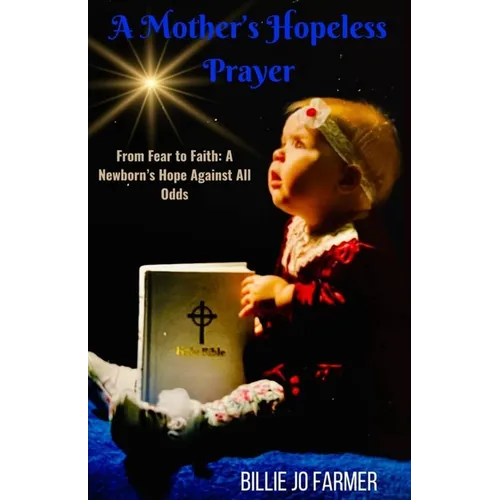 A Mother's Hopeless Prayer: From Fear to Faith: a Newborn's Hope Against All Odds