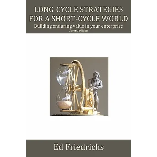 Long-cycle Strategies for a Short-cycle World: Build Enduring Value in Your Enterprise