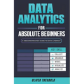Data Analytics for Absolute Beginners: A Deconstructed Guide to Data Literacy: (Introduction to Data, Data Visualization, Business Intelligence & Mach