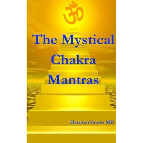 The Mystical Chakra Mantras: How To Balance Your Own Chakras With Mantra Yoga