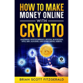 How to Make Money Online with Crypto: Mastering Cryptocurrency, Bitcoin, Blockchain, NFTs, DeFi, Altcoins, and Other Digital Assets