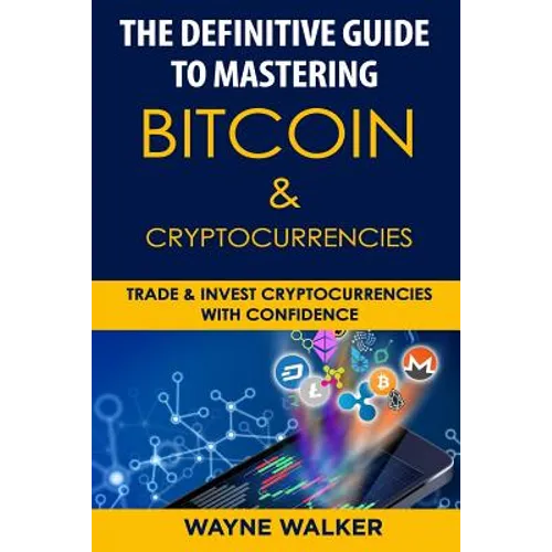 The Definitive Guide to Mastering Bitcoin & Cryptocurrencies: Trade and Invest Cryptocurrencies with Confidence