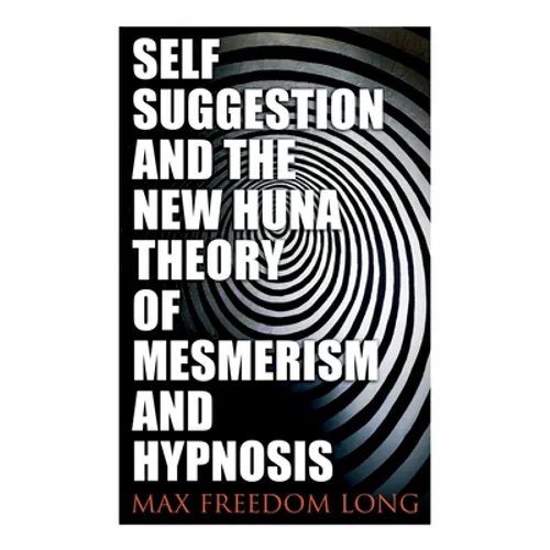 Self-Suggestion and the New Huna Theory of Mesmerism and Hypnosis