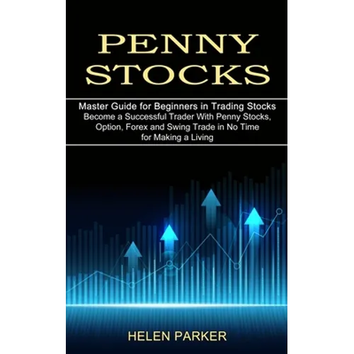 Penny Stocks: Become a Successful Trader With Penny Stocks, Option, Forex and Swing Trade in No Time for Making a Living (Master Guide for Beginners i