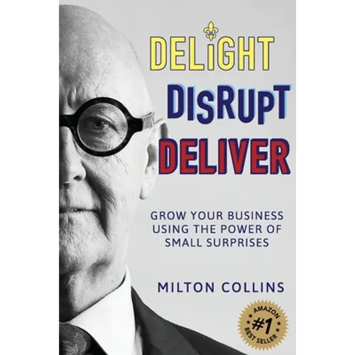 Delight Disrupt Deliver: Grow Your Business Using the Power of Small Surprises