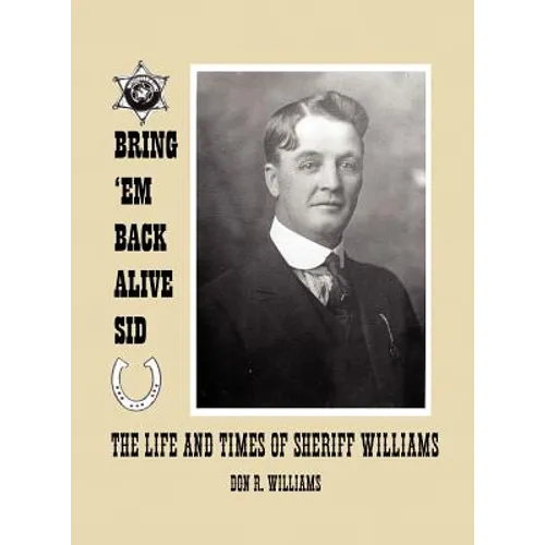 Bring 'em Back Alive Sid-The Life and Times of Sheriff Williams