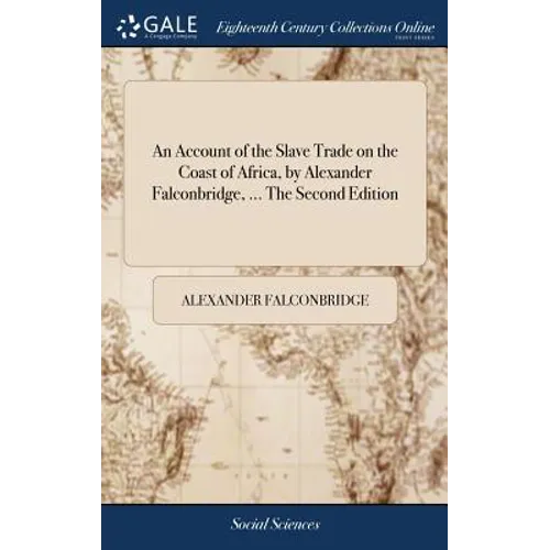 An Account of the Slave Trade on the Coast of Africa, by Alexander Falconbridge, ... The Second Edition