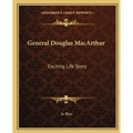 General Douglas MacArthur: Exciting Life Story