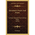 Ejaculatory Prayer And Praise: In Verse, Selected From Various Poets (1874)
