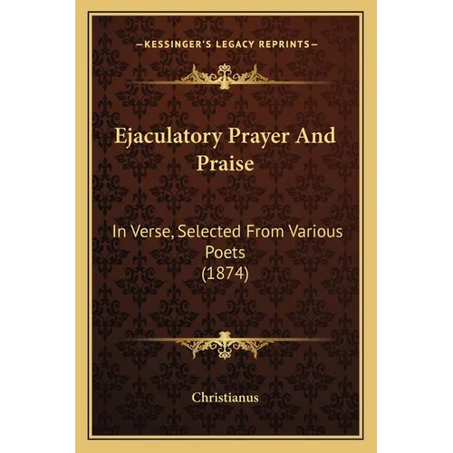 Ejaculatory Prayer And Praise: In Verse, Selected From Various Poets (1874)