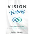 Vision is Victory: Where Hopes and Dreams Become Action and Achievement