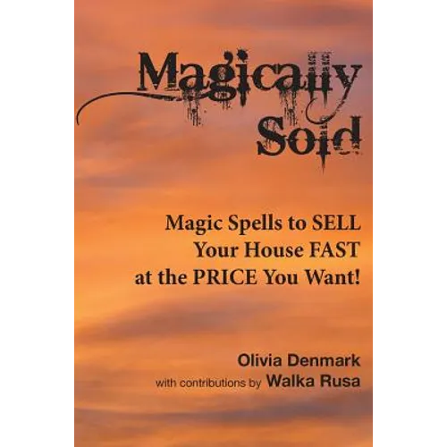 Magically Sold: Magic Spells to Sell Your House FAST and at the PRICE You Want!