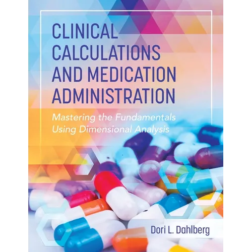 Clinical Calculations and Medication Administration: Mastering the Fundamentals Using Dimensional Analysis - Paperback