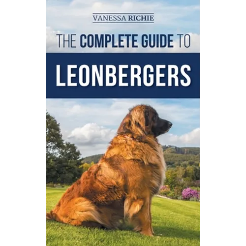 The Complete Guide to Leonbergers: Selecting, Training, Feeding, Exercising, Socializing, and Loving Your New Leonberger Puppy