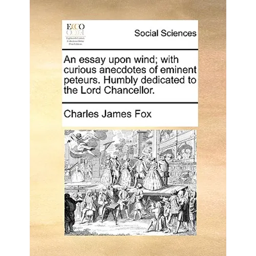 An Essay Upon Wind; With Curious Anecdotes of Eminent Peteurs. Humbly Dedicated to the Lord Chancellor.