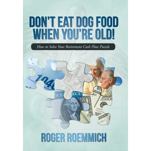 Don't Eat Dog Food When You're Old!: How to Solve Your Retirement Cash Flow Puzzle