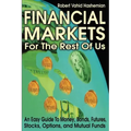 Financial Markets for the Rest of Us: An Easy Guide to Money, Bonds, Futures, Stocks, Options, and Mutual Funds