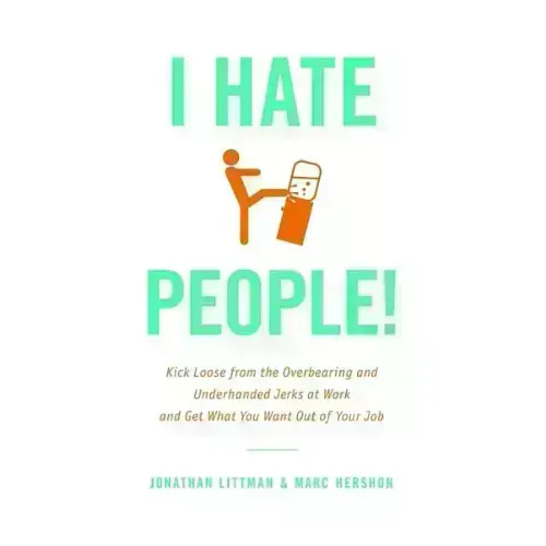 I Hate People!: Kick Loose from the Overbearing and Underhanded Jerks at Work and Get What You Want Out of Your Job