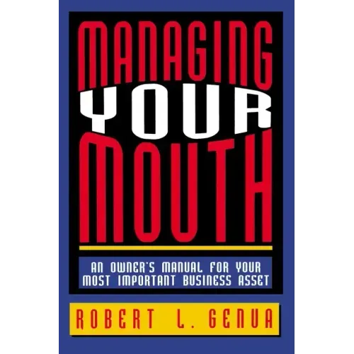 Managing Your Mouth: An Owner's Manual for Your Most Important Business Asset