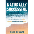 Naturally Successful: How Wise Leaders Manage Their Energy, Influence Others and Create Positive Impact
