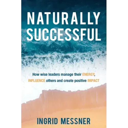 Naturally Successful: How Wise Leaders Manage Their Energy, Influence Others and Create Positive Impact