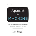 Against the Machine: How the Web Is Reshaping Culture and Commerce -- and Why It Matters