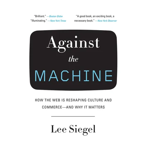 Against the Machine: How the Web Is Reshaping Culture and Commerce -- and Why It Matters