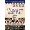 Adventurers Against Their Will: Extraordinary World War II Stories of Survival, Escape, and Connection-Unlike Any Others