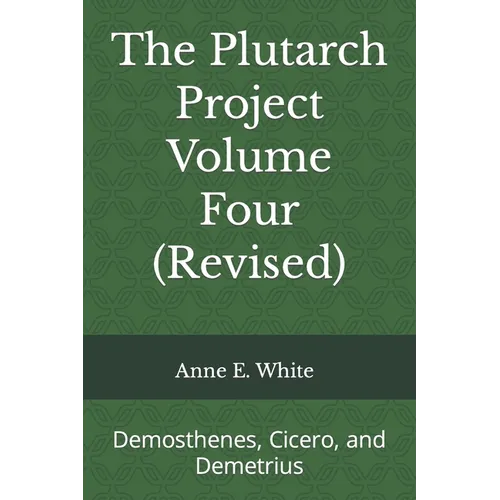 The Plutarch Project Volume Four (Revised): Demosthenes, Cicero, and Demetrius
