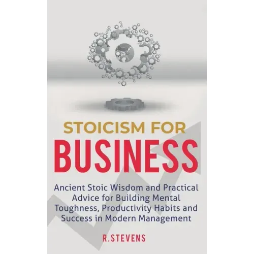 Stoicism for Business: Ancient stoic wisdom and practical advice for building mental toughness, productivity habits and success in modern management!
