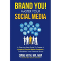 BRAND YOU! Master Your Social Media: A Step-by-Step Guide To Create A Powerful Social Media Presence To Establish Your Personal Brand