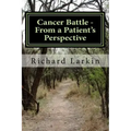 Cancer Battle - From a Patient's Perspective: Living and experiencing a battle with cancer