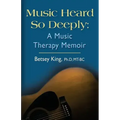 Music Heard So Deeply: A Music Therapy Memoir