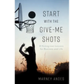 Start with the Give-Me Shots: 8 Homegrown Lessons for Business and Life