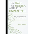 The Seen, the Unseen, and the Unrealized: How Regulations Affect Our Everyday Lives