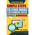 Simple Steps To Find More Customers With Google Adwords: A PRACTICAL GUIDE, Endorsed by Perry Marshall