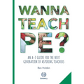 Wanna Teach PE?: An A-Z guide for the next generation of aspiring teachers