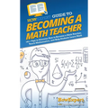 HowExpert Guide to Becoming a Math Teacher: 101 Tips to Discover How to Become a Math Teacher, Teach Mathematics, and Help Students Learn Math