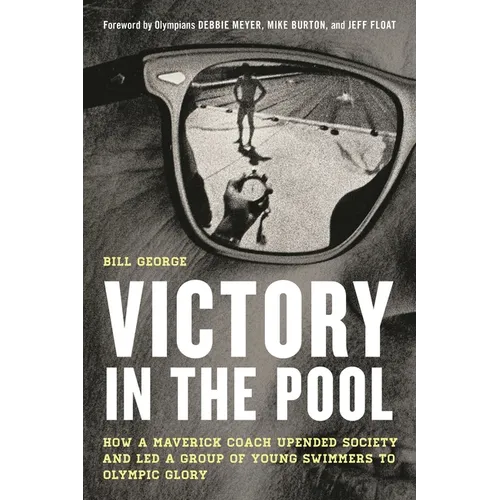 Victory in the Pool: How a Maverick Coach Upended Society and Led a Group of Young Swimmers to Olympic Glory