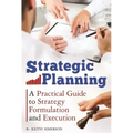 Strategic Planning: A Practical Guide to Strategy Formulation and Execution