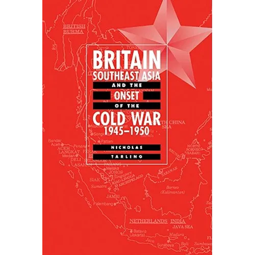Britain, Southeast Asia and the Onset of the Cold War, 1945 1950