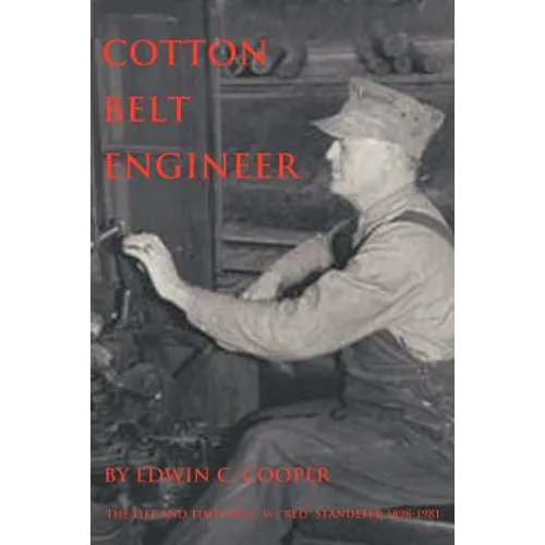 Cotton Belt Engineer: The Life and Times of C. W. Red Standefer 1898-1981