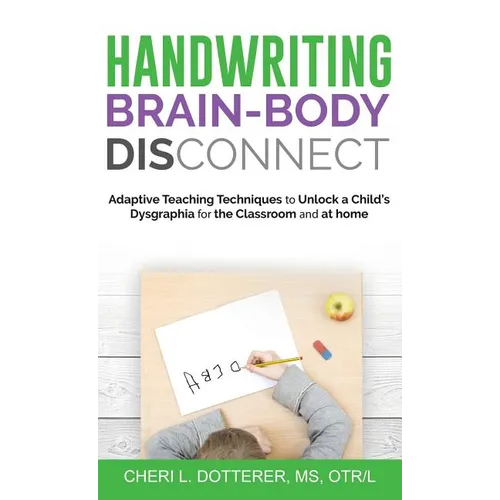 Handwriting Brain Body DisConnect: Adaptive teaching techniques to unlock a child's dysgraphia for the classroom and at home