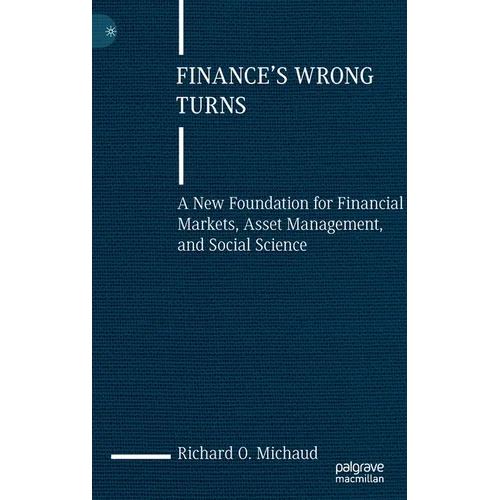 Finance's Wrong Turns: A New Foundation for Financial Markets, Asset Management, and Social Science